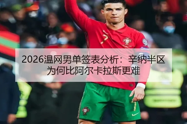 2026温网男单签表分析：辛纳半区为何比阿尔卡拉斯更难